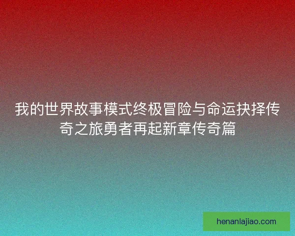 我的世界故事模式终极冒险与命运抉择传奇之旅勇者再起新章传奇篇