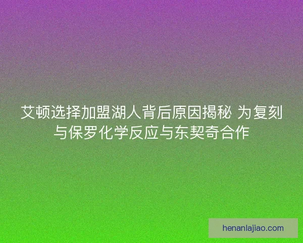 艾顿选择加盟湖人背后原因揭秘 为复刻与保罗化学反应与东契奇合作