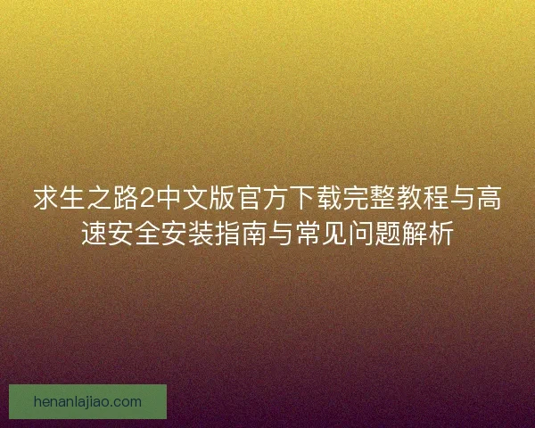 求生之路2中文版官方下载完整教程与高速安全安装指南与常见问题解析