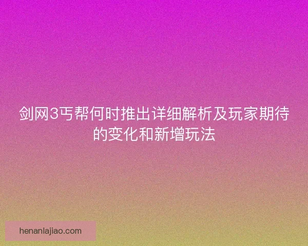 剑网3丐帮何时推出详细解析及玩家期待的变化和新增玩法