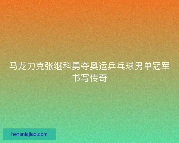 马龙力克张继科勇夺奥运乒乓球男单冠军书写传奇