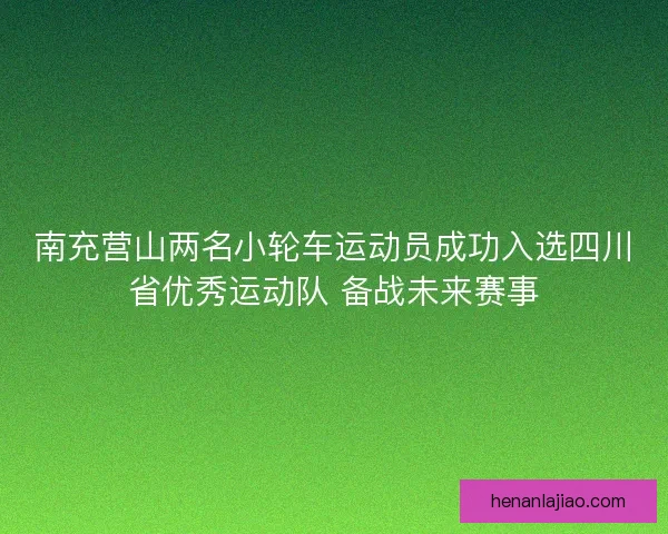 南充营山两名小轮车运动员成功入选四川省优秀运动队 备战未来赛事 南充营山两名小轮车运动员成功入选四川省优秀运动队 备战未来赛事