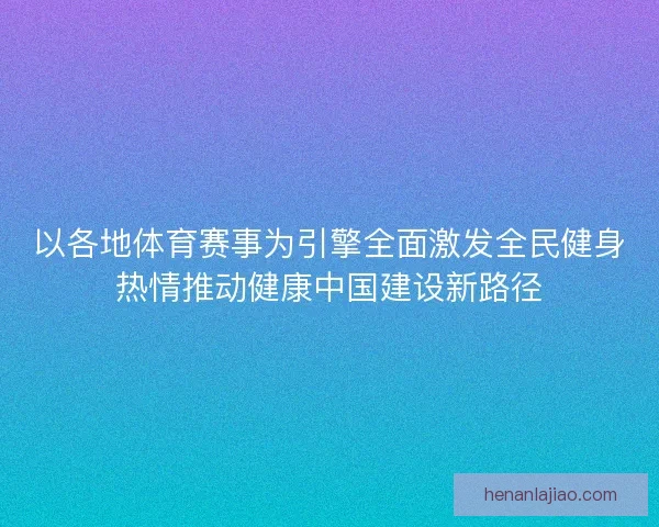 以各地体育赛事为引擎全面激发全民健身热情推动健康中国建设新路径