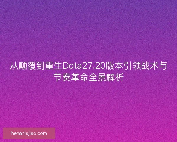 从颠覆到重生Dota27.20版本引领战术与节奏革命全景解析 从颠覆到重生Dota27.20版本引领战术与节奏革命全景解析