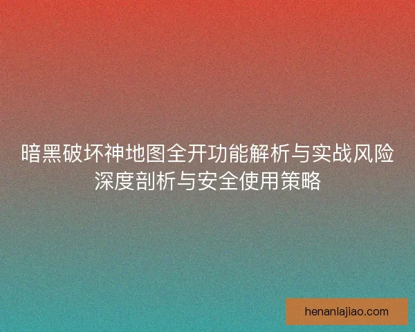 暗黑破坏神地图全开功能解析与实战风险深度剖析与安全使用策略 暗黑破坏神地图全开功能解析与实战风险深度剖析与安全使用策略